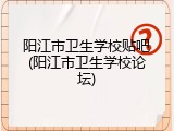 阳江市卫生学校贴吧(阳江市卫生学校论坛)