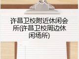许昌卫校附近休闲会所(许昌卫校周边休闲场所)