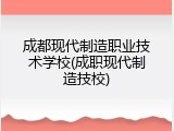 成都现代制造职业技术学校(成职现代制造技校)
