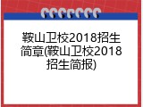 鞍山卫校2018招生简章(鞍山卫校2018招生简报)