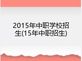 2015年中职学校招生(15年中职招生)