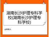 湖南长沙护理专科学校(湖南长沙护理专科学校)