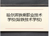 哈尔滨铁乘职业技术学校(哈铁技术学校)
