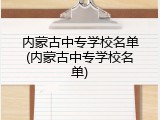 内蒙古中专学校名单(内蒙古中专学校名单)