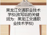 黑龙江交通职业技术学校(改写后的关键词为：黑龙江交通职业技术学校)