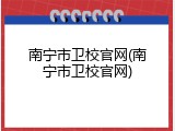 南宁市卫校官网(南宁市卫校官网)