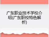 广东职业技术学校介绍(广东职校特色解析)