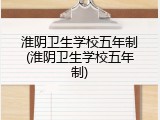 淮阴卫生学校五年制(淮阴卫生学校五年制)