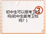初中生可以报考卫校吗(初中生能考卫校吗？)