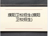 濮阳卫校招生(濮阳卫校招生)