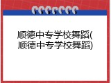 顺德中专学校舞蹈(顺德中专学校舞蹈)