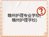 赣州护理专业学校(赣州护理学校)