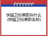 快猫卫校兼职叫什么(快猫卫校兼职名称)