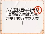 六安卫校五年制大专(改写后的关键词为：六安卫校五年制大专)