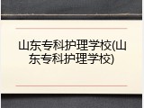山东专科护理学校(山东专科护理学校)