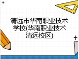 清远市华南职业技术学校(华南职业技术清远校区)