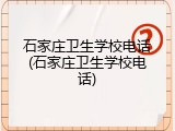 石家庄卫生学校电话(石家庄卫生学校电话)