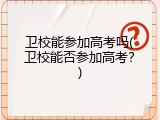 卫校能参加高考吗(卫校能否参加高考？)