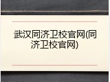 武汉同济卫校官网(同济卫校官网)