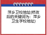 萍乡卫校地址(修改后的关键词为：萍乡卫生学校地址)