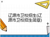 辽源市卫校招生(辽源市卫校招生简章)