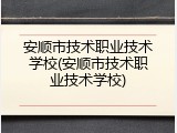 安顺市技术职业技术学校(安顺市技术职业技术学校)