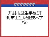 开封市卫生学校(开封市卫生职业技术学校)