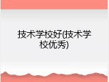 技术学校好(技术学校优秀)
