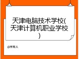 天津电脑技术学校(天津计算机职业学校)