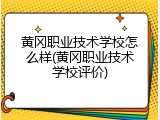 黄冈职业技术学校怎么样(黄冈职业技术学校评价)