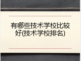 有哪些技术学校比较好(技术学校排名)
