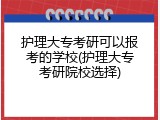 护理大专考研可以报考的学校(护理大专考研院校选择)