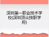 深圳第一职业技术学校(深圳顶尖技职学府)