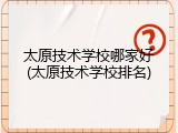 太原技术学校哪家好(太原技术学校排名)