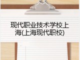 现代职业技术学校上海(上海现代职校)