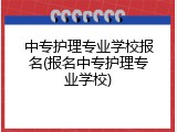 中专护理专业学校报名(报名中专护理专业学校)