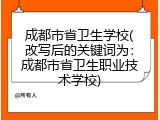 成都市省卫生学校(改写后的关键词为：成都市省卫生职业技术学校)