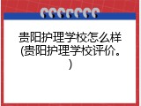 贵阳护理学校怎么样(贵阳护理学校评价。)