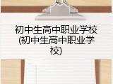 初中生高中职业学校(初中生高中职业学校)
