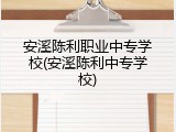 安溪陈利职业中专学校(安溪陈利中专学校)