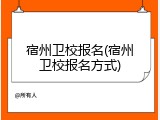 宿州卫校报名(宿州卫校报名方式)