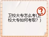卫校大专怎么考(卫校大专如何考取？)