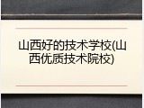 山西好的技术学校(山西优质技术院校)