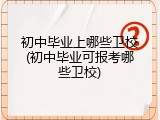 初中毕业上哪些卫校(初中毕业可报考哪些卫校)
