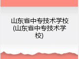 山东省中专技术学校(山东省中专技术学校)
