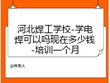 河北焊工学校-学电焊可以吗现在多少钱-培训一个月