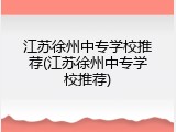 江苏徐州中专学校推荐(江苏徐州中专学校推荐)