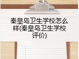 秦皇岛卫生学校怎么样(秦皇岛卫生学校评价)
