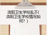 洛阳卫生学校乱不(洛阳卫生学校情况如何？)