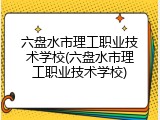 六盘水市理工职业技术学校(六盘水市理工职业技术学校)